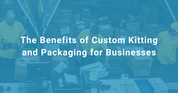 Ship my Order Blog #11 The Benefits of Custom Kitting and Packaging for Businesses