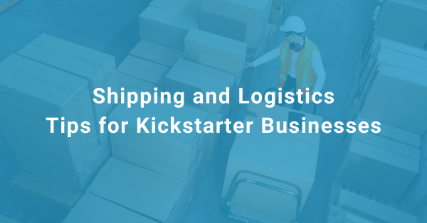 Ship my Order Blog #14 Shipping and Logistics Tips for Kickstarter Businesses