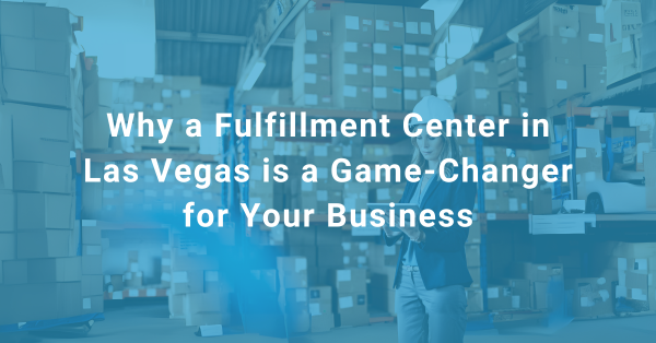 Ship my Order Blog #2 Why a Fulfillment Center in Las Vegas is a Game-Changer for Your Business (2)