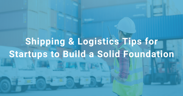 Ship my Order Blog #4 Shipping & Logistics Tips for Startups to Build a Solid Foundation